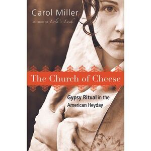 The Church of Cheese: Gypsy Ritual in the American Heyday -- Carol Miller